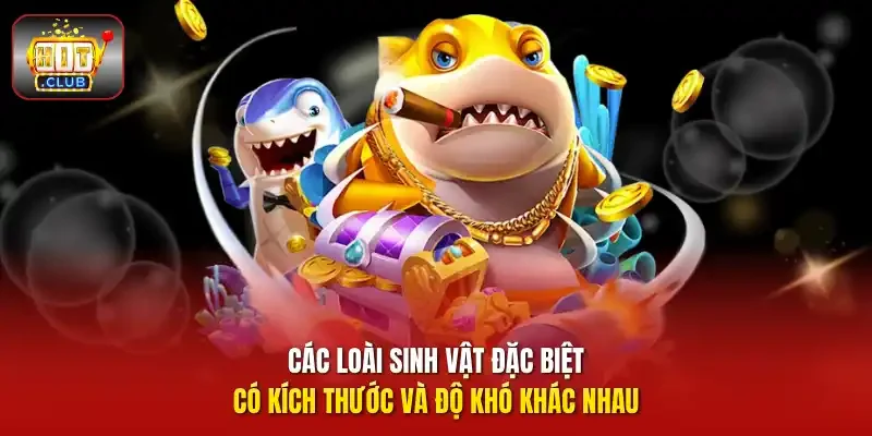 Các loài sinh vật đặc biệt có kích thước và độ khó khác nhau.