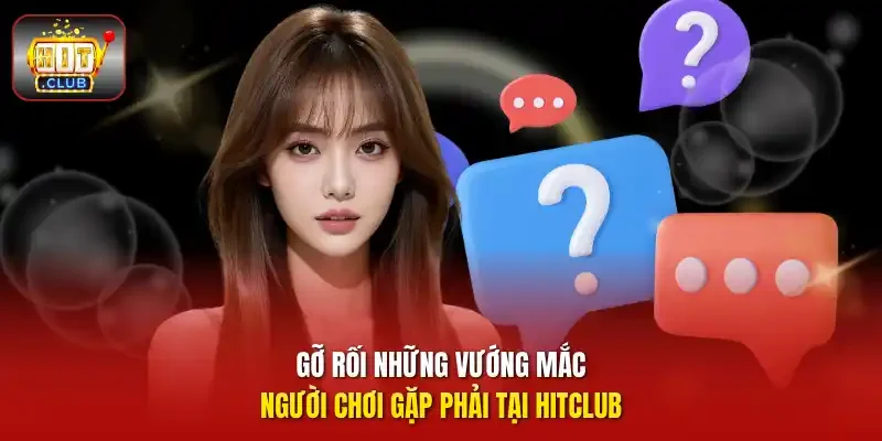 Gỡ rối những vướng mắc người chơi gặp phải tại HITCLUB